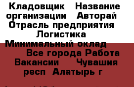 Кладовщик › Название организации ­ Авторай › Отрасль предприятия ­ Логистика › Минимальный оклад ­ 30 000 - Все города Работа » Вакансии   . Чувашия респ.,Алатырь г.